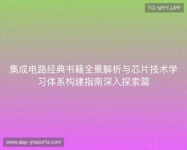集成电路经典书籍全景解析与芯片技术学习体系构建指南深入探索篇