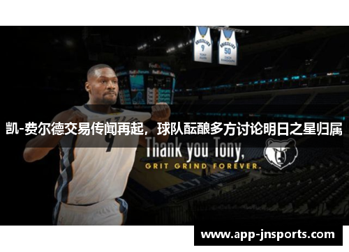 凯-费尔德交易传闻再起,球队酝酿多方讨论明日之星归属