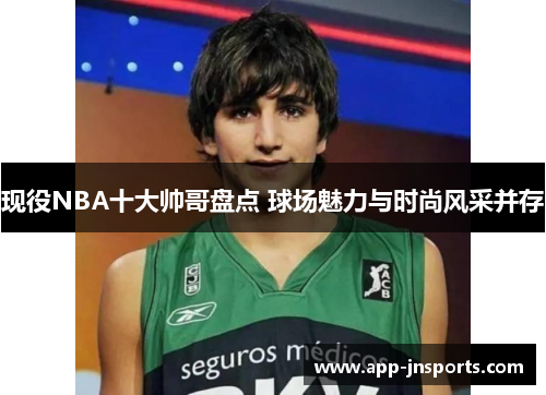 现役NBA十大帅哥盘点 球场魅力与时尚风采并存