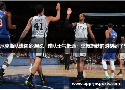尼克斯队遭遇多连败,球队士气低迷:重振旗鼓的时刻到了!