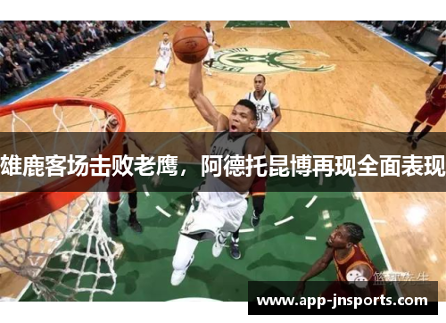 雄鹿客场击败老鹰,阿德托昆博再现全面表现