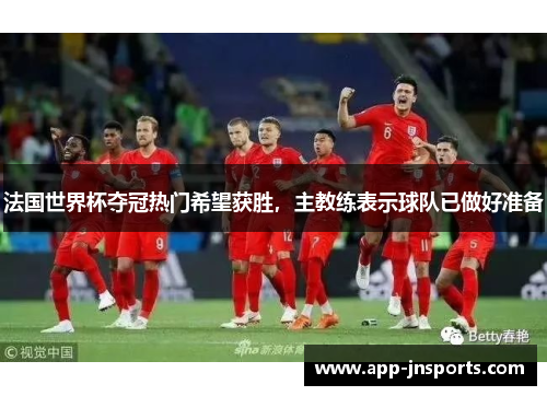 法国世界杯夺冠热门希望获胜,主教练表示球队已做好准备
