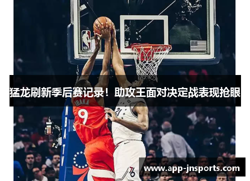 猛龙刷新季后赛记录!助攻王面对决定战表现抢眼