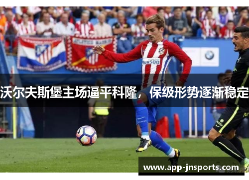 沃尔夫斯堡主场逼平科隆,保级形势逐渐稳定