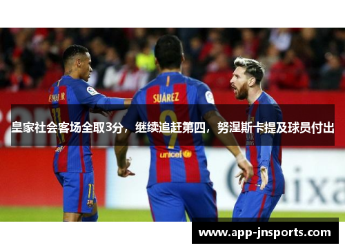 皇家社会客场全取3分,继续追赶第四,努涅斯卡提及球员付出