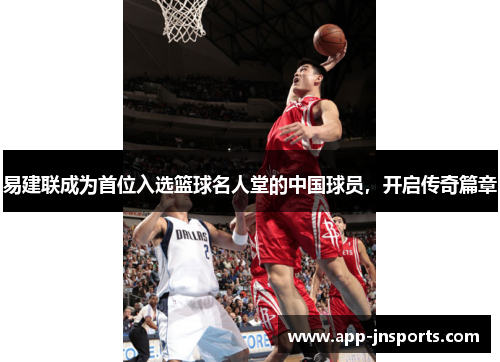 易建联成为首位入选篮球名人堂的中国球员,开启传奇篇章