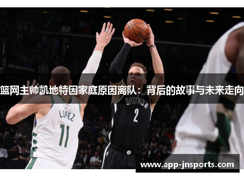 篮网主帅凯地特因家庭原因离队:背后的故事与未来走向