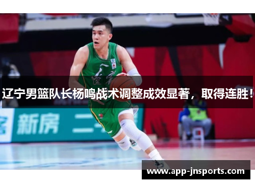 辽宁男篮队长杨鸣战术调整成效显著,取得连胜!