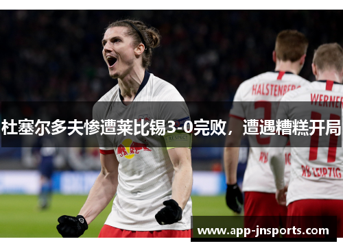 杜塞尔多夫惨遭莱比锡3-0完败,遭遇糟糕开局